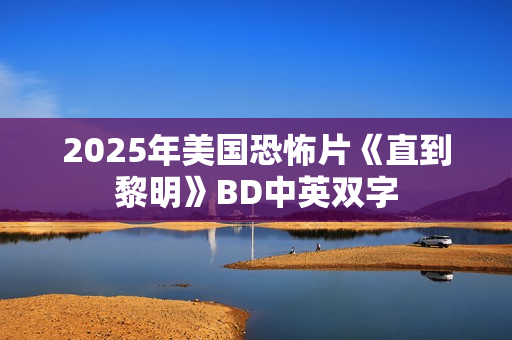 2025年美国恐怖片《直到黎明》BD中英双字