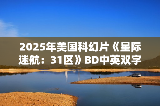 2025年美国科幻片《星际迷航：31区》BD中英双字