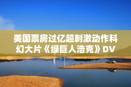 美国票房过亿超刺激动作科幻大片《绿巨人浩克》DVD中字