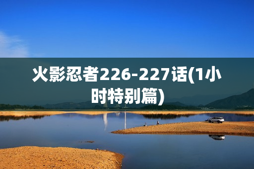 火影忍者226-227话(1小时特别篇)