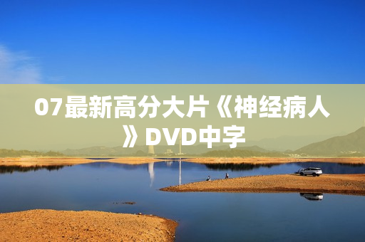 07最新高分大片《神经病人》DVD中字