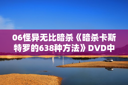 06怪异无比暗杀《暗杀卡斯特罗的638种方法》DVD中字