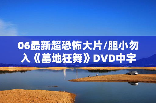 06最新超恐怖大片/胆小勿入《墓地狂舞》DVD中字