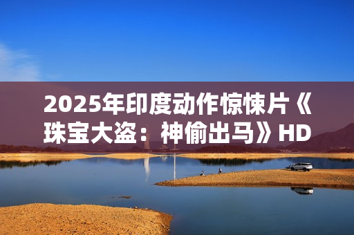 2025年印度动作惊悚片《珠宝大盗：神偷出马》HD印地语中字
