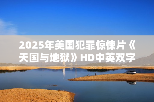 2025年美国犯罪惊悚片《天国与地狱》HD中英双字