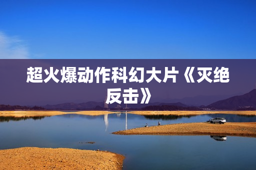 超火爆动作科幻大片《灭绝反击》