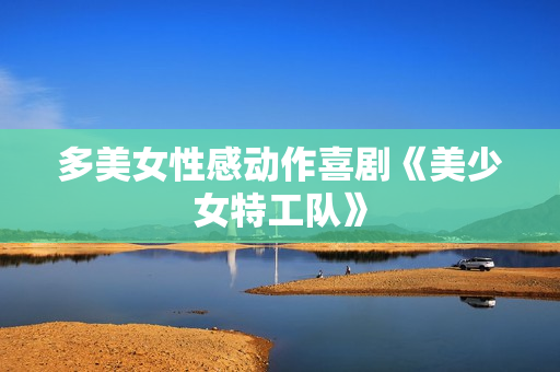 多美女性感动作喜剧《美少女特工队》