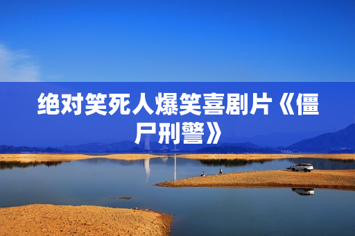 绝对笑死人爆笑喜剧片《僵尸刑警》