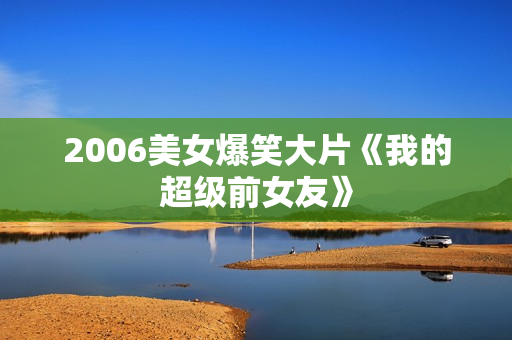 2006美女爆笑大片《我的超级前女友》
