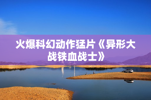 火爆科幻动作猛片《异形大战铁血战士》