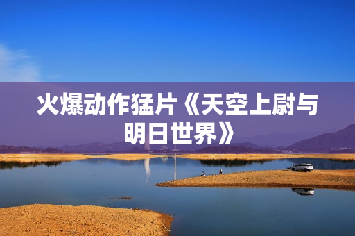 火爆动作猛片《天空上尉与明日世界》