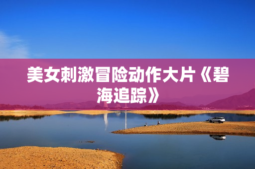美女刺激冒险动作大片《碧海追踪》