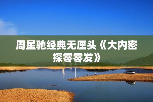 周星驰经典无厘头《大内密探零零发》