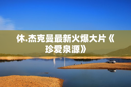 休.杰克曼最新火爆大片《珍爱泉源》