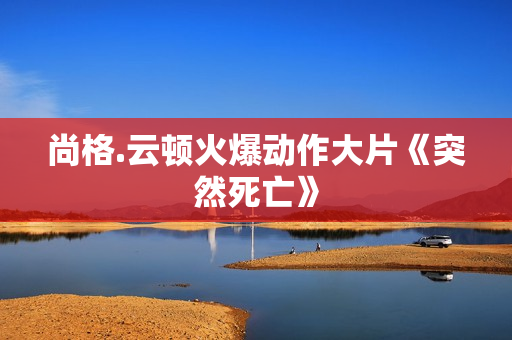 尚格.云顿火爆动作大片《突然死亡》