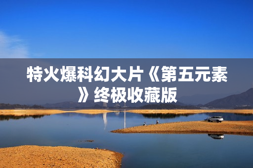 特火爆科幻大片《第五元素》终极收藏版