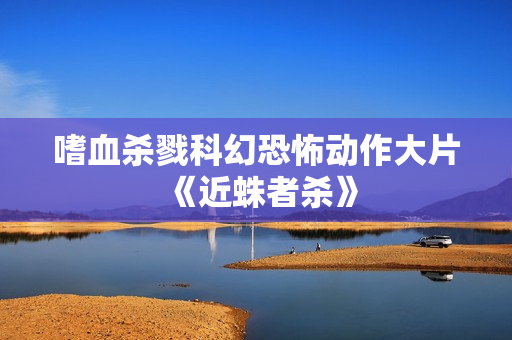 嗜血杀戮科幻恐怖动作大片《近蛛者杀》