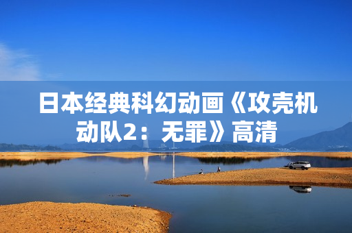 日本经典科幻动画《攻壳机动队2：无罪》高清