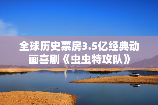 全球历史票房3.5亿经典动画喜剧《虫虫特攻队》