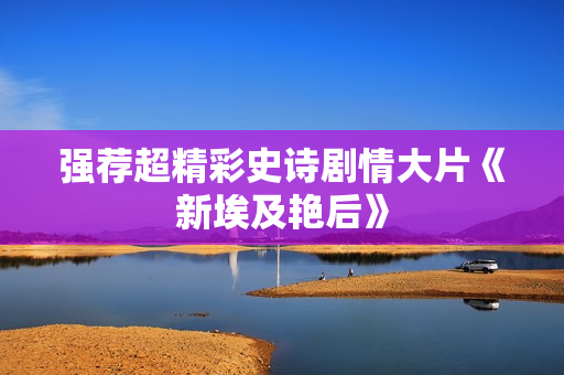 强荐超精彩史诗剧情大片《新埃及艳后》