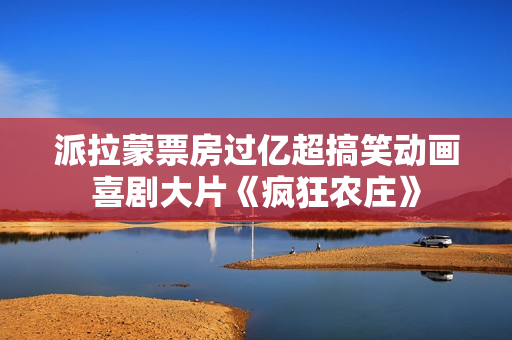派拉蒙票房过亿超搞笑动画喜剧大片《疯狂农庄》