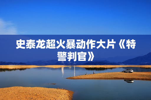史泰龙超火暴动作大片《特警判官》