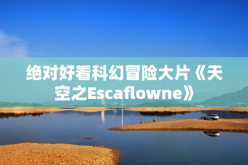 绝对好看科幻冒险大片《天空之Escaflowne》