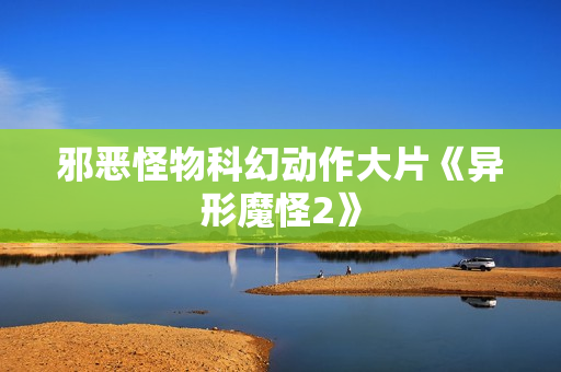 邪恶怪物科幻动作大片《异形魔怪2》