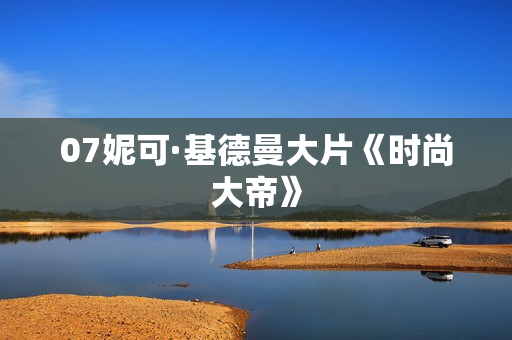 07妮可·基德曼大片《时尚大帝》