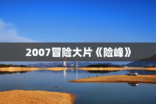 2007冒险大片《险峰》
