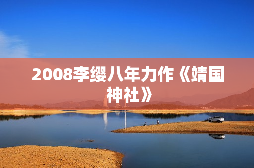 2008李缨八年力作《靖国 神社》