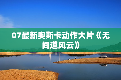 07最新奥斯卡动作大片《无间道风云》