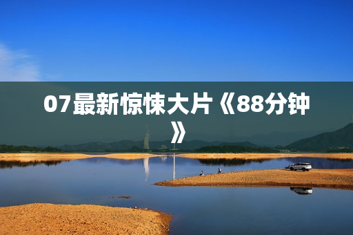07最新惊悚大片《88分钟》