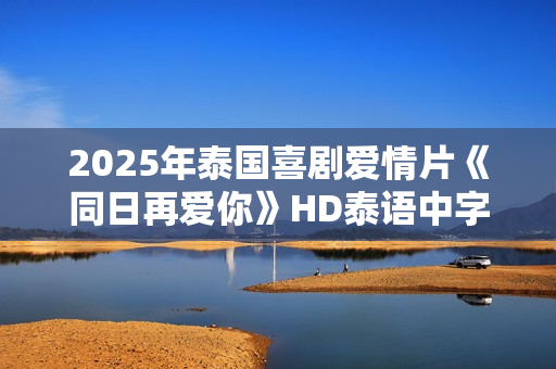 2025年泰国喜剧爱情片《同日再爱你》HD泰语中字