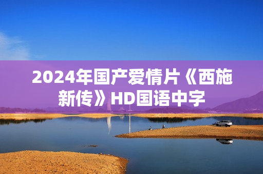 2024年国产爱情片《西施新传》HD国语中字