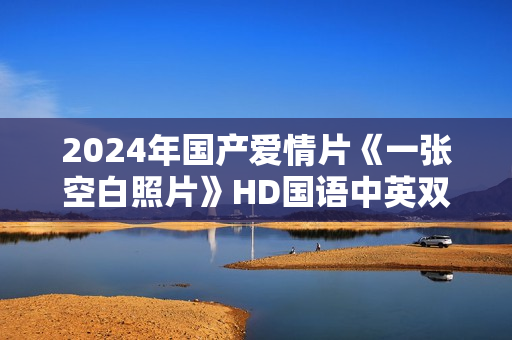 2024年国产爱情片《一张空白照片》HD国语中英双字