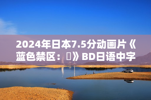 2024年日本7.5分动画片《蓝色禁区：凪》BD日语中字