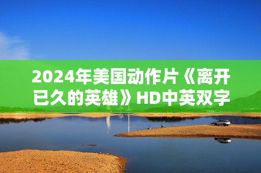 2024年美国动作片《离开已久的英雄》HD中英双字