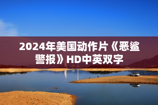 2024年美国动作片《恶鲨警报》HD中英双字