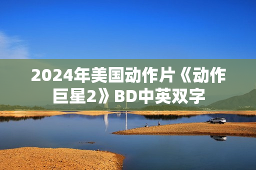 2024年美国动作片《动作巨星2》BD中英双字