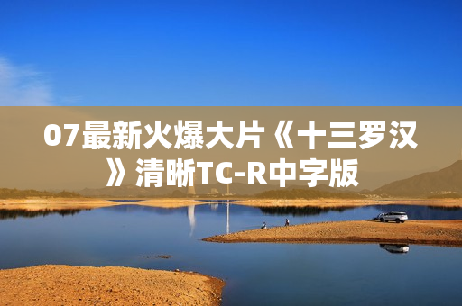 07最新火爆大片《十三罗汉》清晰TC-R中字版
