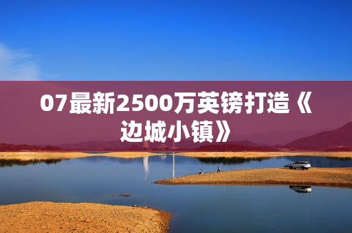 07最新2500万英镑打造《边城小镇》