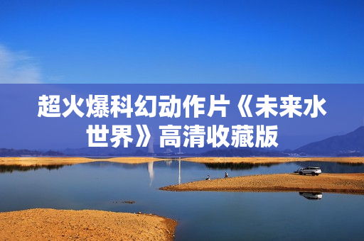 超火爆科幻动作片《未来水世界》高清收藏版