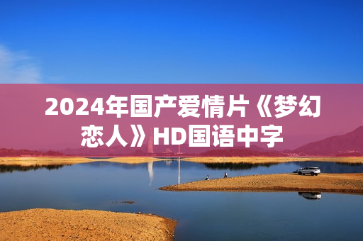 2024年国产爱情片《梦幻恋人》HD国语中字