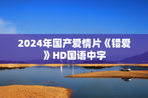 2024年国产爱情片《错爱》HD国语中字