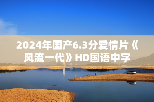 2024年国产6.3分爱情片《风流一代》HD国语中字