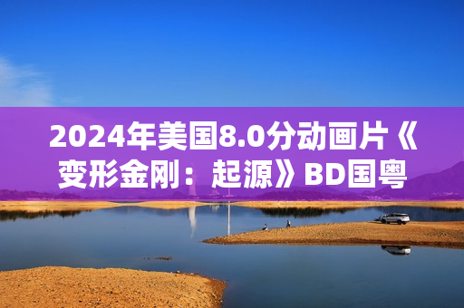 2024年美国8.0分动画片《变形金刚：起源》BD国粤英3语双字