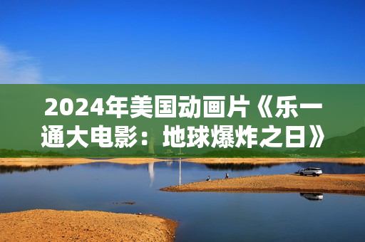 2024年美国动画片《乐一通大电影：地球爆炸之日》BD双语中字