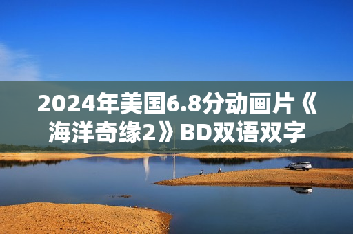 2024年美国6.8分动画片《海洋奇缘2》BD双语双字