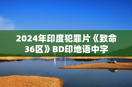 2024年印度犯罪片《致命36区》BD印地语中字